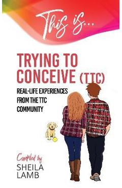 Coperta cărții 'This is Trying To Conceive: Real life experiences dealing with infertility - Sheila Lamb'