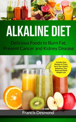 Alkaline Diet: Delicious Foods to Burn Fat, Prevent Cancer and Kidney Disease (Includes Easy Recipes to Transform Your Health, Rebala - Francis Desmond