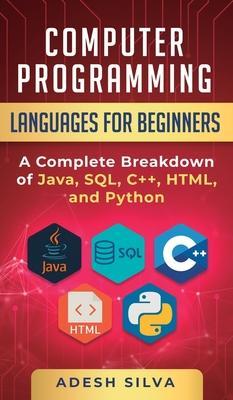 Computer Programming Languages for Beginners: A Complete Breakdown of Java, SQL, C++, HTML, and Python - Adesh Silva