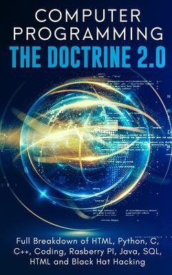 Computer Programming The Doctrine 2.0: Full Breakdown of HTML, Python, C, C++, Coding Raspberry PI, Java, SQL, HTML and Black Hat Hacking. - Adesh Silva