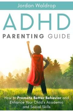 Coperta cărții 'ADHD Parenting Guide: How to Promote Better Behavior and Enhance Your Child's Academic and Social Skills - Jordan'