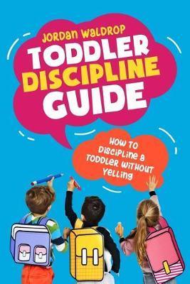Toddler Discipline Guide: How to Discipline a Toddler without Yelling - Jordan Waldrop