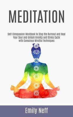 Meditation: Self-Compassion Workbook to Stop the Burnout and Heal Your Soul and Unlock Anxiety and Stress Cycle with Conscious Min - Emily Neff
