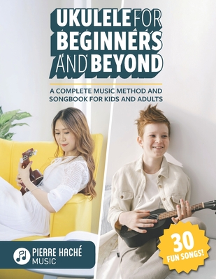Ukulele for Beginners and Beyond: A Complete Music Method and Songbook for Kids and Adults - Heather Jamieson