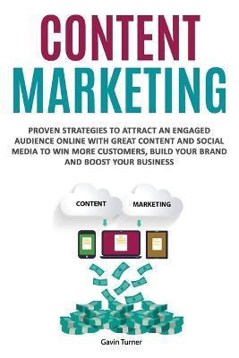 Content Marketing: Proven Strategies to Attract an Engaged Audience Online with Great Content and Social Media to Win More Customers, Bui - Gavin Turner