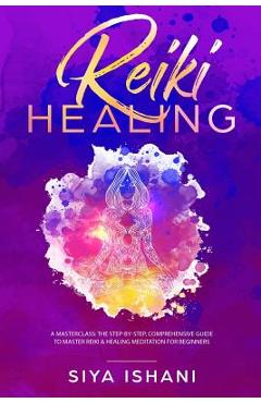 Poza produsului Reiki Healing: A Masterclass: The Step-by-Step, Comprehensive Guide to Master Reiki & Healing Meditation for Beginners - Siya Ishani