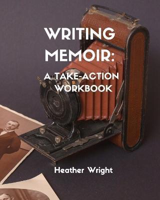 Writing Memoir: A Take-Action Workbook - Heather Elizabeth Wright