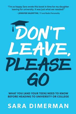 Don't Leave, Please Go: what you (and your teen) need to know before heading to university or college - Sara Dimerman