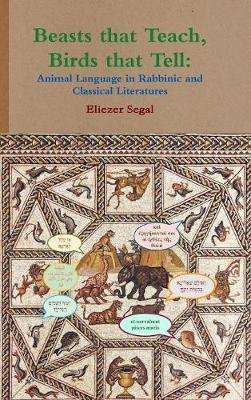 Beasts that Teach, Birds that Tell: Animal Language in Rabbinic and Classical Literatures - Eliezer Segal