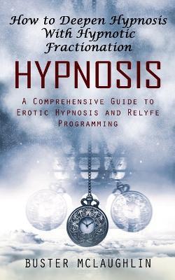 Hypnosis: How to Deepen Hypnosis With Hypnotic Fractionation (A Comprehensive Guide to Erotic Hypnosis and Relyfe Programming) - Buster Mclaughlin