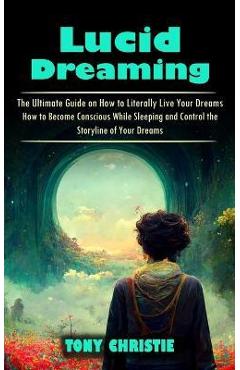 Coperta cărții 'Lucid Dreaming: The Ultimate Guide on How to Literally Live Your Dreams (How to Become Conscious While Sleeping and'