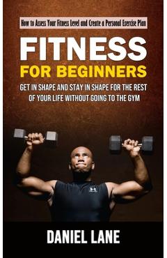 Coperta cărții 'Fitness for Beginners: How to Assess Your Fitness Level and Create a Personal Exercise Plan (Get in Shape and Stay in'