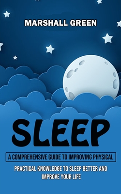 Coperta cărții 'Sleep: A Comprehensive Guide to Improving Physical (Practical Knowledge to Sleep Better and Improve Your Life) -'