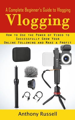 Vlogging: A Complete Beginner's Guide to Vlogging (How to Use the Power of Video to Successfully Grow Your Online Following and - Anthony Russell