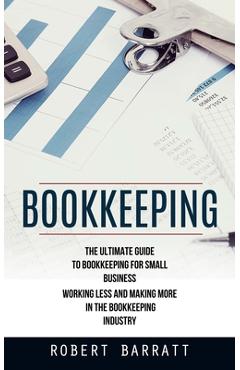 Coperta cărții 'Bookkeeping: The Ultimate Guide to Bookkeeping for Small Business (Working Less and Making More in the Bookkeeping'