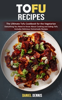 Tofu Recipes: The Ultimate Tofu Cookbook for the Vegetarian (Everything You Need to Know About Cooking and Eating Tofu Includes Deli - Daniel Dennis