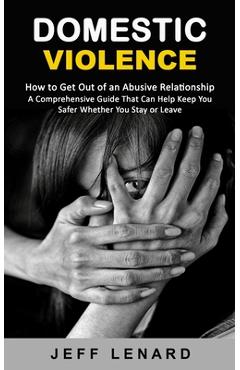 Coperta cărții 'Domestic Violence: How to Get Out of an Abusive Relationship (A Comprehensive Guide That Can Help Keep You Safer'