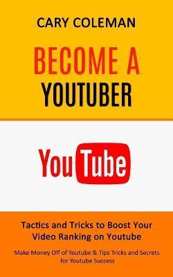 Become a Youtuber: Tactics and Tricks to Boost Your Video Ranking on Youtube (Make Money Off of Youtube& Tips Tricks and Secrets for Yout - Cary Coleman