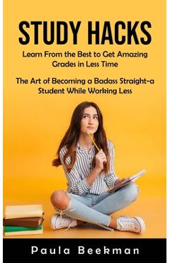Coperta cărții 'Study Hacks: Learn From the Best to Get Amazing Grades in Less Time (The Art of Becoming a Badass Straight-a Student'
