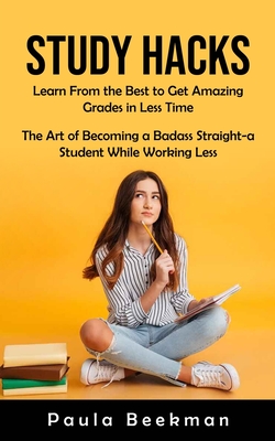 Coperta cărții 'Study Hacks: Learn From the Best to Get Amazing Grades in Less Time (The Art of Becoming a Badass Straight-a Student'