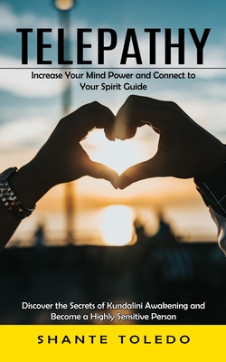 Telepathy: Increase Your Mind Power and Connect to Your Spirit Guide (Discover the Secrets of Kundalini Awakening and Become a Hi - Shante Toledo