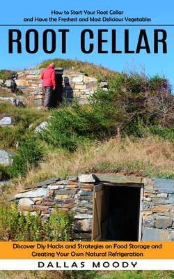 Root Cellar: How to Start Your Root Cellar and Have the Freshest and Most Delicious Vegetables (Discover Diy Hacks and Strategies o - Dallas Moody