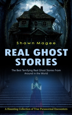 Real Ghost Stories: The Best Terrifying Real Ghost Stories From Around in the World (A Haunting Collection of True Paranormal Encounters) - Shawn Magee