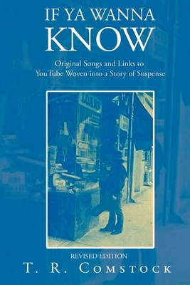 If Ya Wanna Know: Original Songs and Links to YouTube Woven into a Story of Suspense - T. R. Comstock