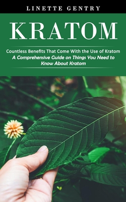 Kratom: Countless Benefits That Come With the Use of Kratom (A Comprehensive Guide on Things You Need to Know About Kratom) - Linette Gentry