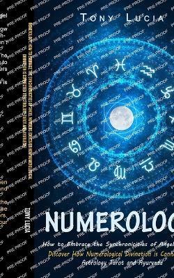 Numerology: How to Embrace the Synchronicities of Angel Numbers (Discover How Numerological Divination is Connected to Astrology T - Tony Lucia