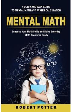 Coperta cărții 'Mental Math: A Quick and Easy Guide to Mental Math and Faster Calculation (Enhance Your Math Skills and Solve Everyday'