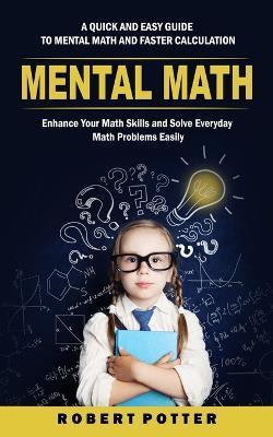 Mental Math: A Quick and Easy Guide to Mental Math and Faster Calculation (Enhance Your Math Skills and Solve Everyday Math Problem - Robert Potter