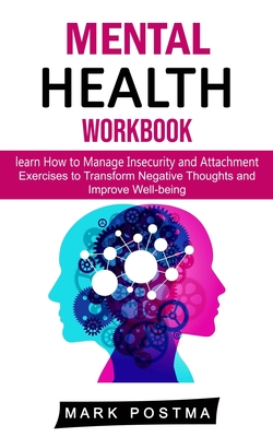 Mental Health Workbook: learn How to Manage Insecurity and Attachment (Exercises to Transform Negative Thoughts and Improve Well-being) - Mark Postma