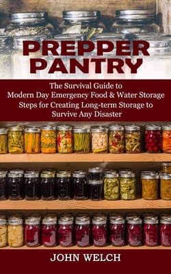 Prepper Pantry: The Survival Guide to Modern Day Emergency Food & Water Storage (Steps for Creating Long-term Storage to Survive Any D - John Welch
