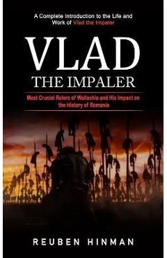 Coperta cărții 'Vlad the Impaler: A Complete Introduction to the Life and Work of Vlad the Impaler (Most Crucial Rulers of Wallachia'