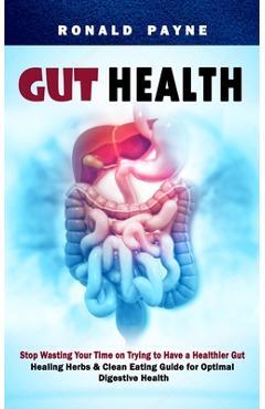 Coperta cărții 'Gut Health: Stop Wasting Your Time on Trying to Have a Healthier Gut (Healing Herbs & Clean Eating Guide for Optimal'