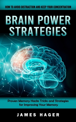 Brain Power Strategies: How to Avoid Distraction and Keep Your Concentration (Proven Memory Hacks Tricks and Strategies for Improving Your Mem - James Hager