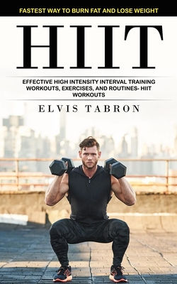 Hiit: Fastest Way to Burn Fat and Lose Weight (Effective High Intensity Interval Training Workouts, Exercises, and Routines- - Elvis Tabron