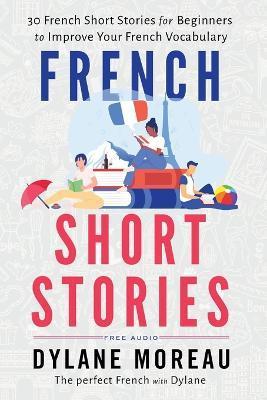 French Short Stories: Thirty French Short Stories for Beginners to Improve your French Vocabulary - Dylane Moreau