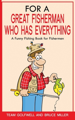 For a Great Fisherman Who Has Everything: A Funny Fishing Book for Fishermen - Bruce Miller