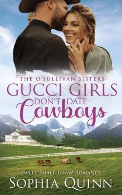 Gucci Girls Don't Date Cowboys: A Sweet Small-Town Romance - Sophia Quinn