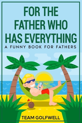For the Father Who Has Everything: A Funny Book for Fathers - Team Golfwell