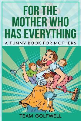 Coperta cărții 'For the Mother Who Has Everything: A Funny Book for Mothers - Bruce Miller'