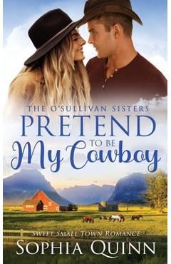 Coperta cărții 'Pretend To Be My Cowboy: A Sweet Small-Town Romance - Sophia Quinn'