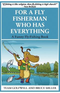 Poza produsului For a Fly Fisherman Who Has Everything: A Funny Fly Fishing Book - Bruce Miller