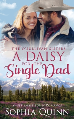 A Daisy for the Single Dad: A Sweet Small-Town Romance - Sophia Quinn