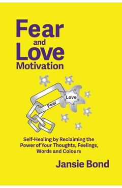 Coperta cărții 'Fear and Love Motivation: Self-Healing by Reclaiming the Power of Your Thoughts, Feelings, Words and Colours - Jansie'