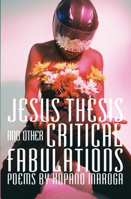 Jesus Thesis and Other Critical Fabulations: Poems by Kopano Maroga - Kopano Maroga