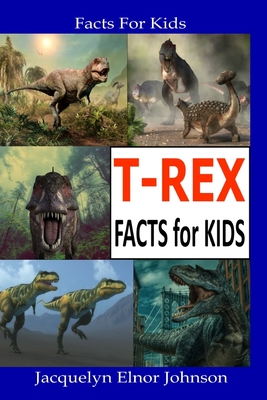 T-REX Facts for Kids - Jacquelyn Elnor Johnson
