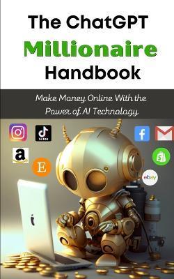 The ChatGPT Millionaire Handbook: Make Money Online With the Power of AI Technology - Tj Books